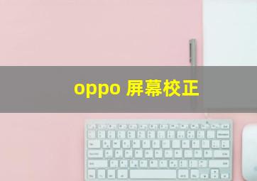 oppo 屏幕校正